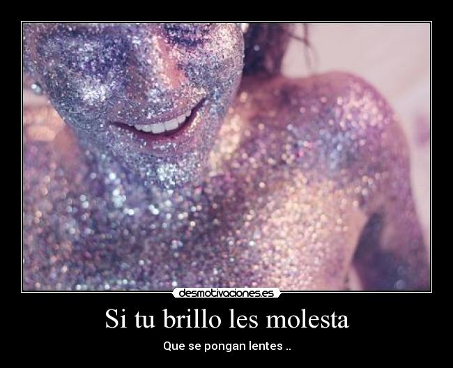 Si tu brillo les molesta - Que se pongan lentes ..