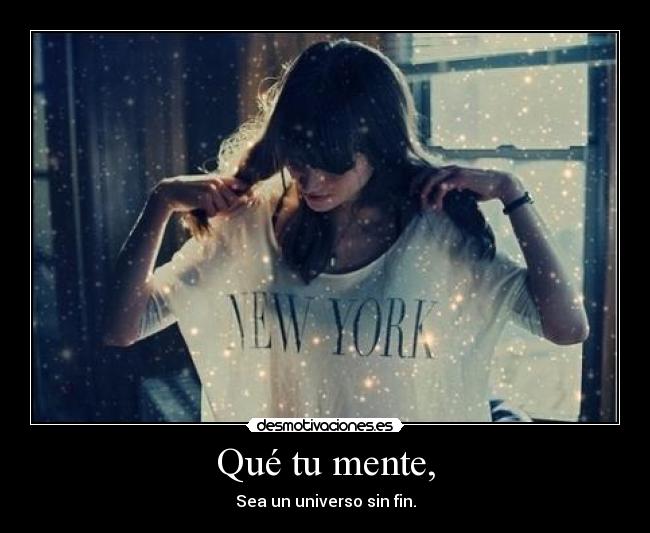 Qué tu mente, - Sea un universo sin fin.