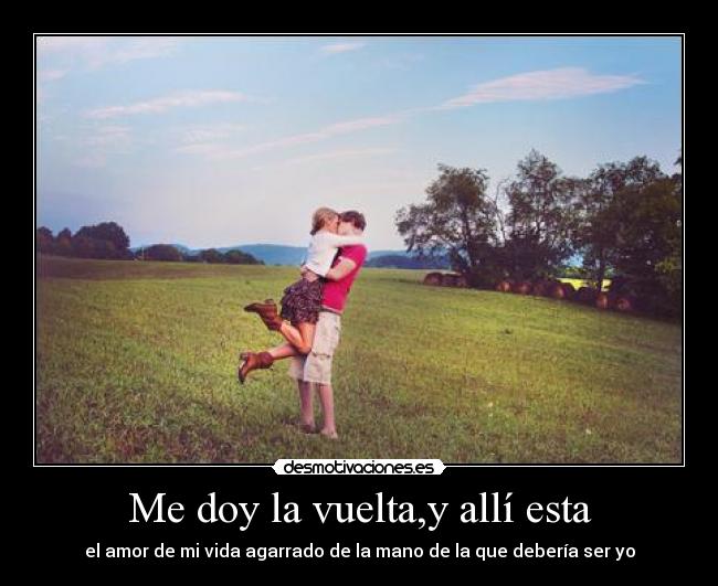 Me doy la vuelta,y allí esta - el amor de mi vida agarrado de la mano de la que debería ser yo