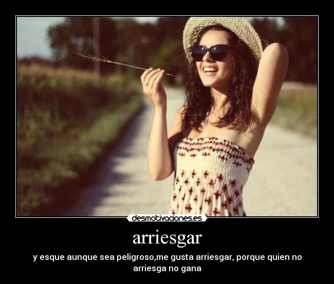arriesgar - y esque aunque sea peligroso,me gusta arriesgar, porque quien no arriesga no gana