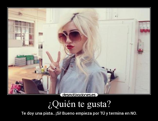 ¿Quién te gusta? - Te doy una pista.. ¡Si! Bueno empieza por TÚ y termina en NO.