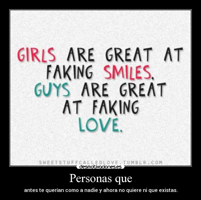 Personas que - antes te querían como a nadie y ahora no quiere ni que existas.