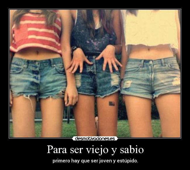 Para ser viejo y sabio - primero hay que ser joven y estúpido.
