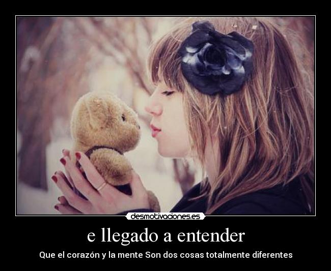 e llegado a entender - Que el corazón y la mente Son dos cosas totalmente diferentes