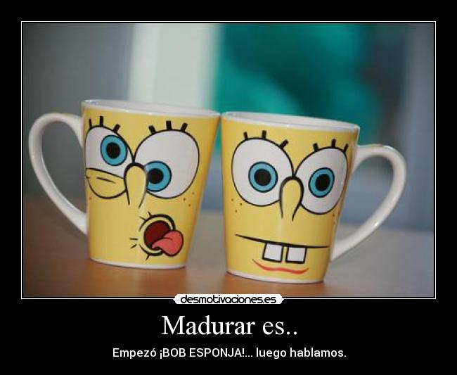 Madurar es.. - Empezó ¡BOB ESPONJA!... luego hablamos.