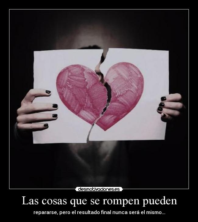 Las cosas que se rompen pueden - repararse, pero el resultado final nunca será el mismo...