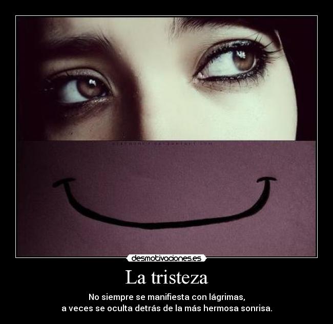 La tristeza - No siempre se manifiesta con lágrimas,
a veces se oculta detrás de la más hermosa sonrisa.