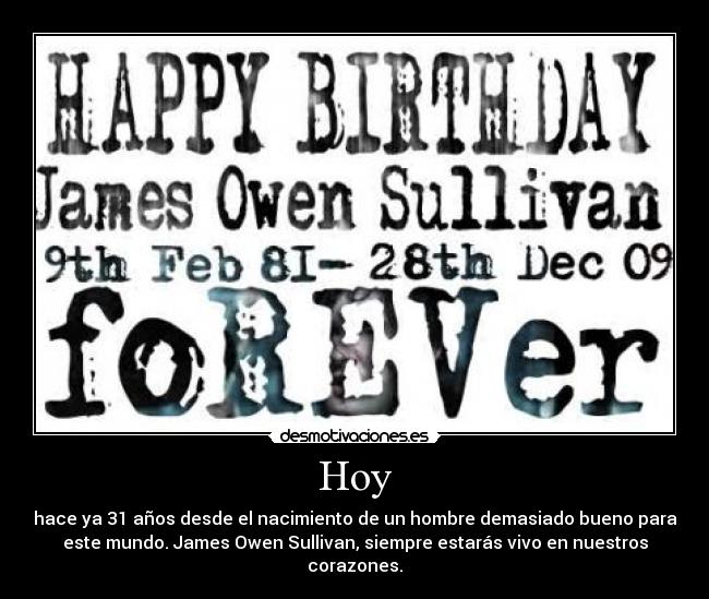 Hoy - hace ya 31 años desde el nacimiento de un hombre demasiado bueno para
este mundo. James Owen Sullivan, siempre estarás vivo en nuestros
corazones.