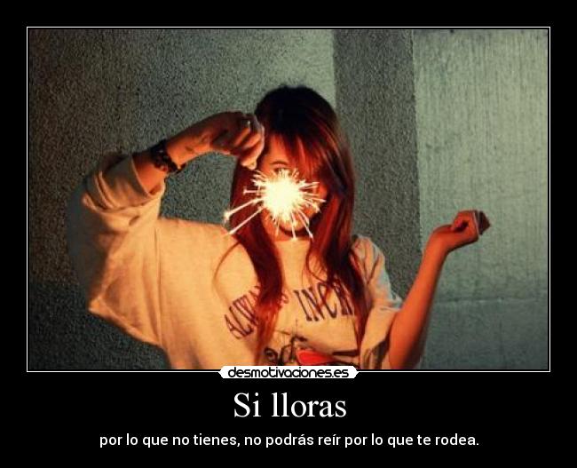 Si lloras - por lo que no tienes, no podrás reír por lo que te rodea.