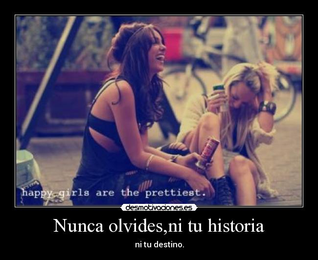 Nunca olvides,ni tu historia - ni tu destino.