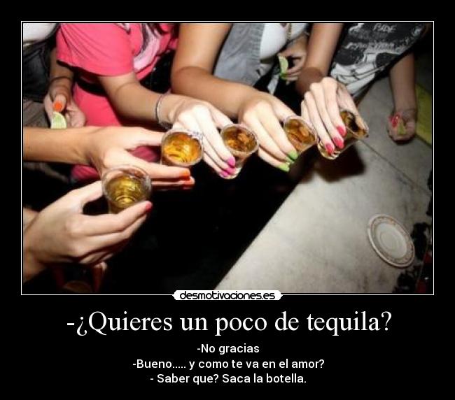 -¿Quieres un poco de tequila? -