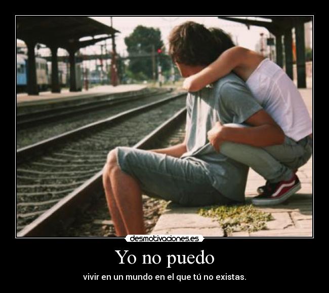 Yo no puedo - vivir en un mundo en el que tú no existas.