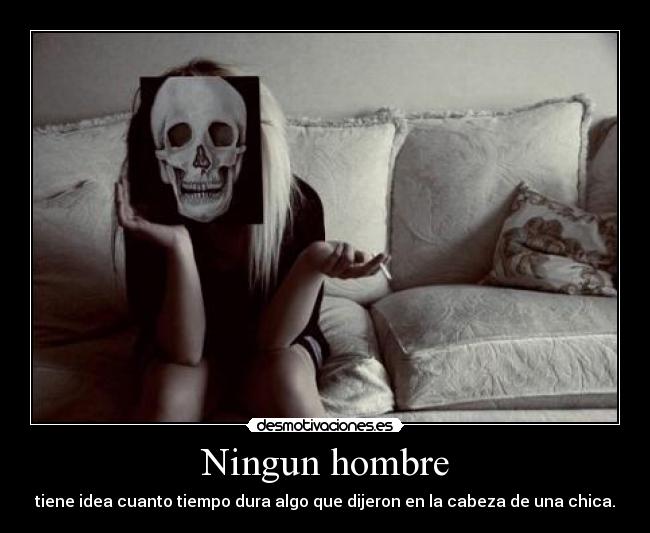 Ningun hombre - tiene idea cuanto tiempo dura algo que dijeron en la cabeza de una chica.