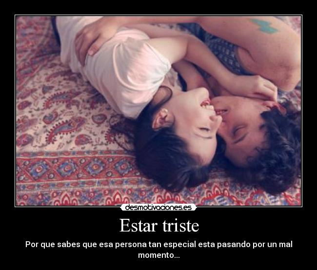Estar triste - Por que sabes que esa persona tan especial esta pasando por un mal momento...