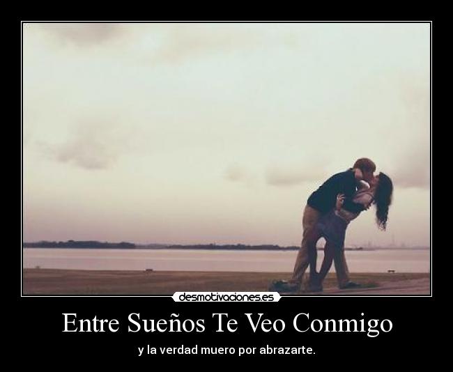 Entre Sueños Te Veo Conmigo - y la verdad muero por abrazarte.