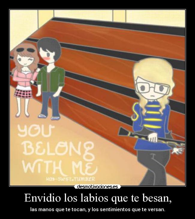 Envidio los labios que te besan, - las manos que te tocan, y los sentimientos que te versan.