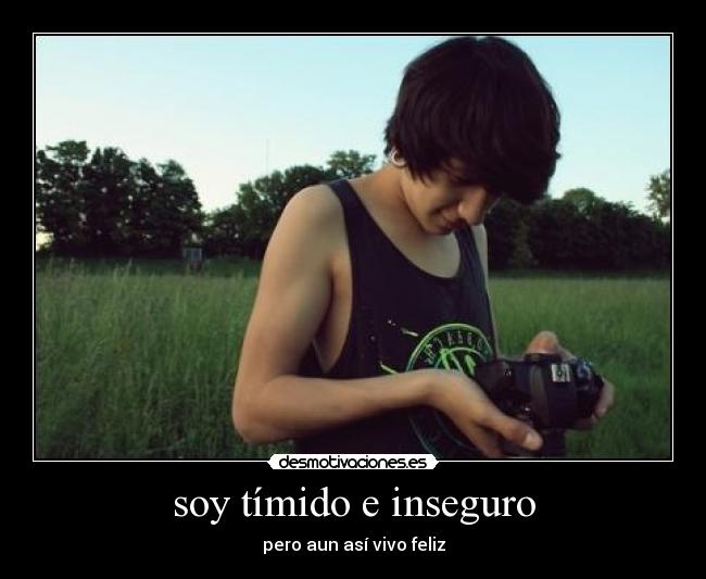 soy tímido e inseguro - pero aun así vivo feliz
