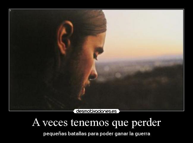 A veces tenemos que perder - pequeñas batallas para poder ganar la guerra