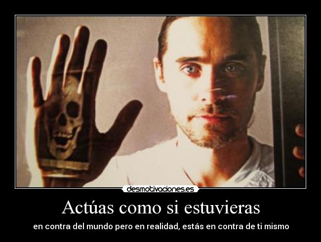 Actúas como si estuvieras -