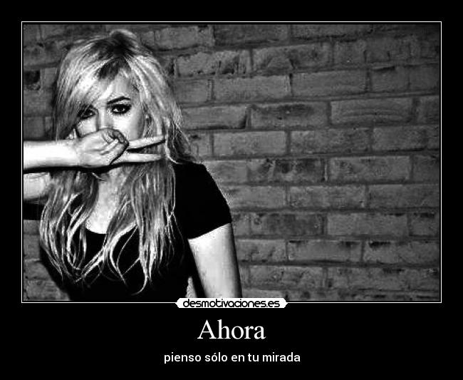 Ahora - pienso sólo en tu mirada