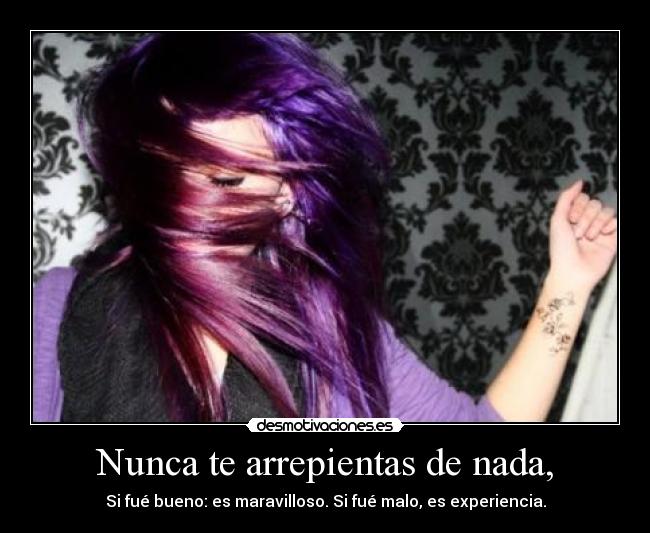 Nunca te arrepientas de nada, -