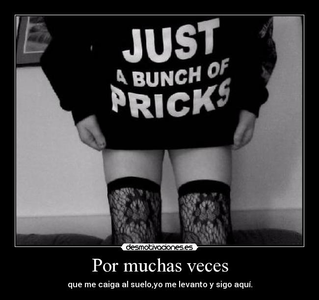 Por muchas veces - que me caiga al suelo,yo me levanto y sigo aquí.