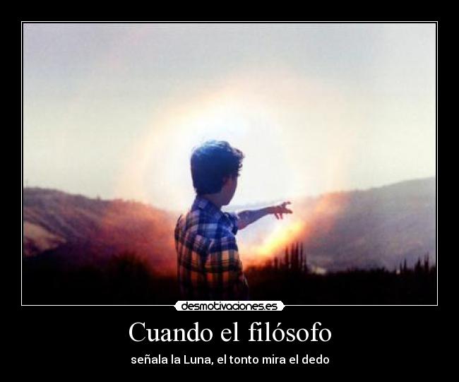 Cuando el filósofo - señala la Luna, el tonto mira el dedo
