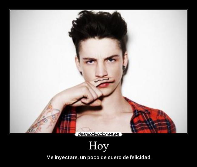 Hoy - Me inyectare, un poco de suero de felicidad.
