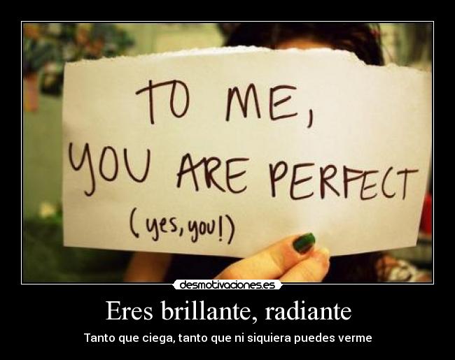 Eres brillante, radiante - 