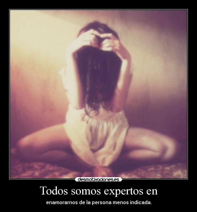 Todos somos expertos en - enamorarnos de la persona menos indicada.