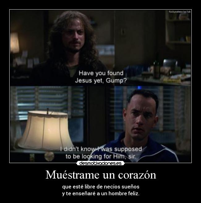 Muéstrame un corazón - que esté libre de necios sueños
y te enseñaré a un hombre feliz.