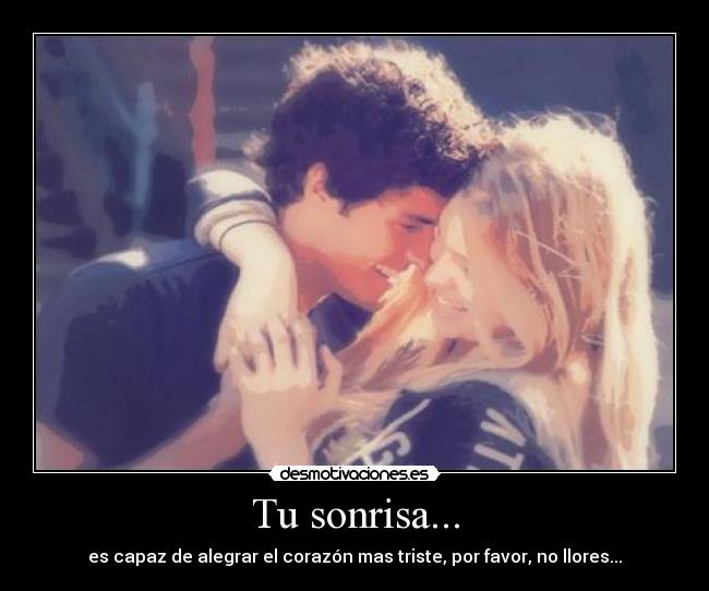 Tu sonrisa... - es capaz de alegrar el corazón mas triste, por favor, no llores...