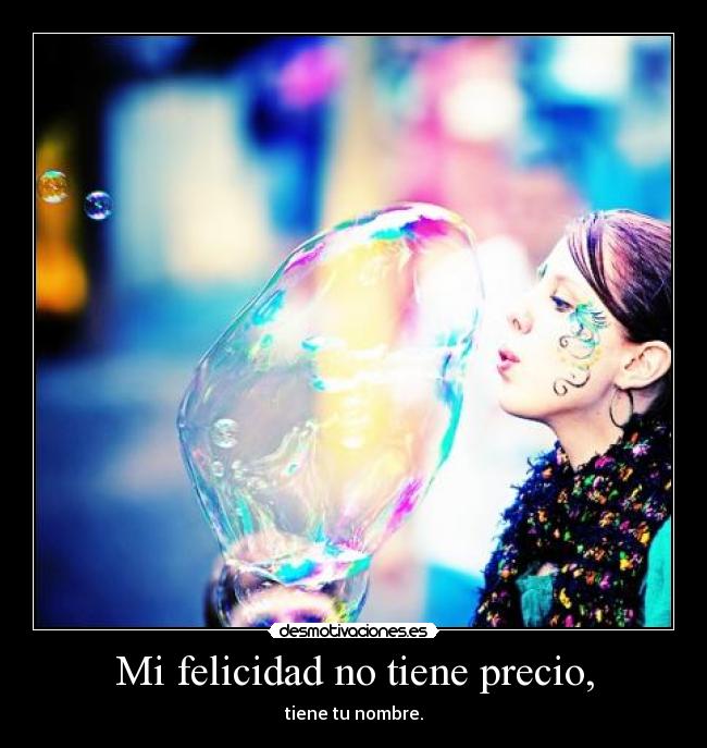 Mi felicidad no tiene precio, - tiene tu nombre.