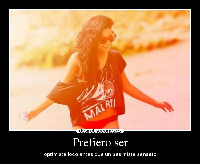 Prefiero ser - optimista loco antes que un pesimista sensato