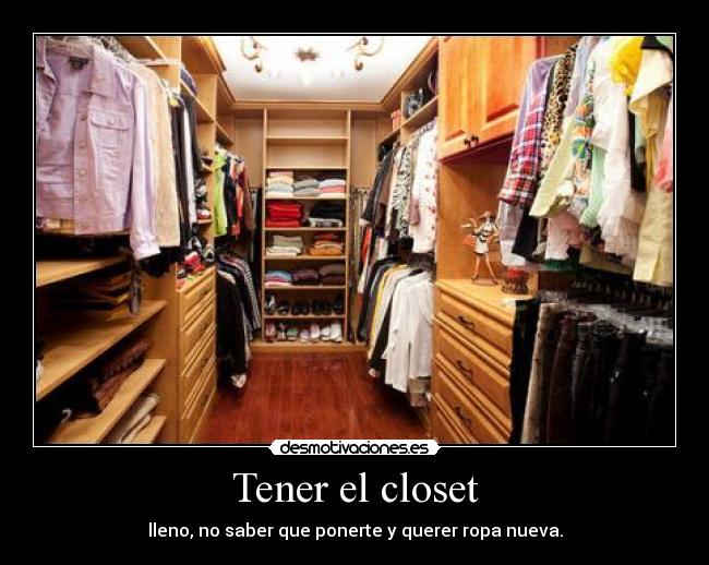 Tener el closet - lleno, no saber que ponerte y querer ropa nueva.