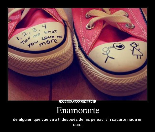 Enamorarte - de alguien que vuelva a ti después de las peleas, sin sacarte nada en cara.