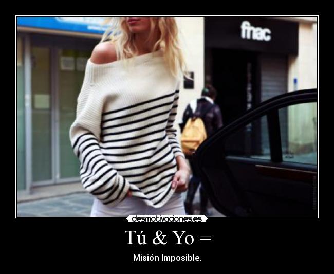 Tú & Yo = - Misión Imposible.