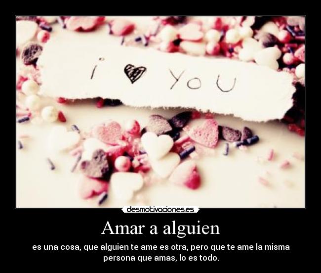 Amar a alguien - es una cosa, que alguien te ame es otra, pero que te ame la misma
persona que amas, lo es todo.