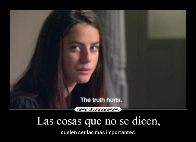 Las cosas que no se dicen, - suelen ser las más importantes.