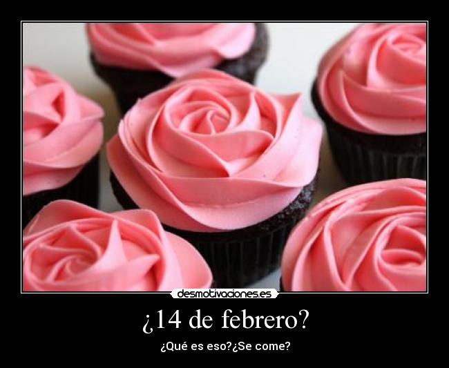 ¿14 de febrero? - ¿Qué es eso?¿Se come?