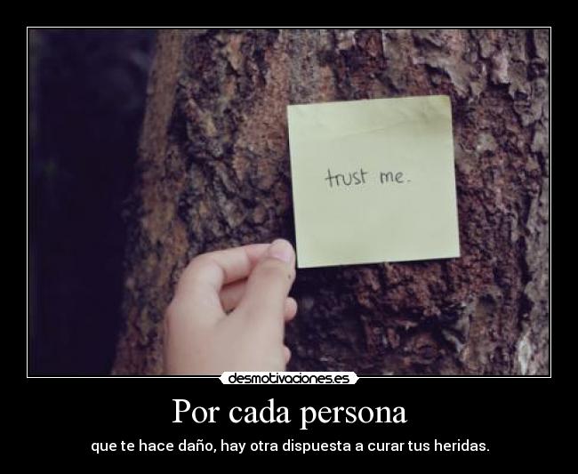 Por cada persona - que te hace daño, hay otra dispuesta a curar tus heridas.