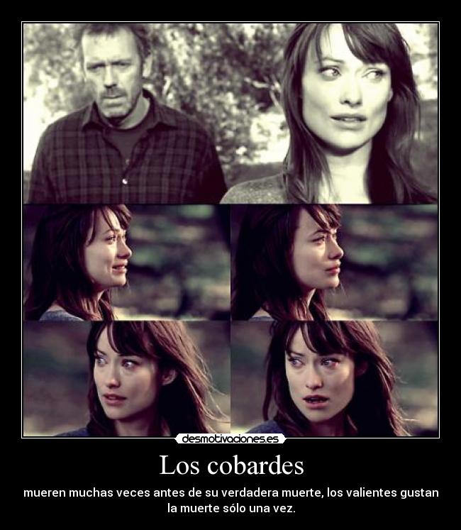 Los cobardes - mueren muchas veces antes de su verdadera muerte, los valientes gustan
la muerte sólo una vez.