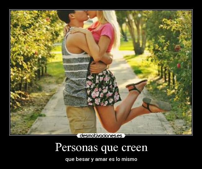 Personas que creen - que besar y amar es lo mismo