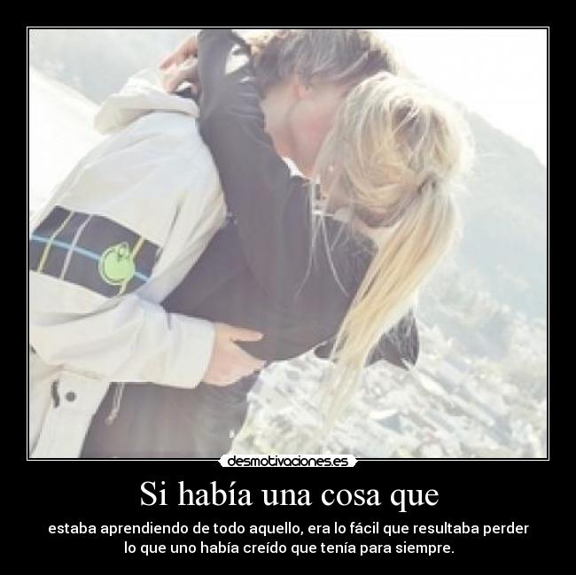 Si había una cosa que - estaba aprendiendo de todo aquello, era lo fácil que resultaba perder
lo que uno había creído que tenía para siempre.