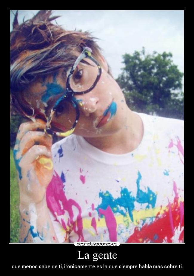 La gente - que menos sabe de ti, irónicamente es la que siempre habla más sobre ti.