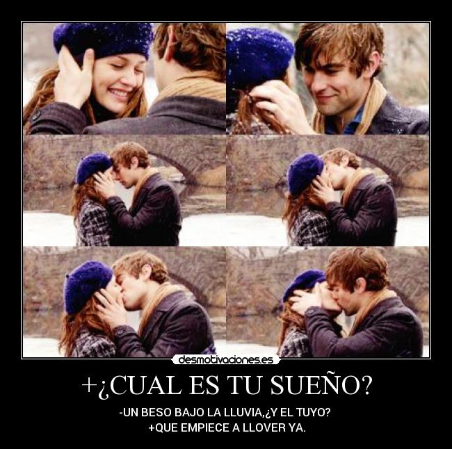 +¿CUAL ES TU SUEÑO? - -UN BESO BAJO LA LLUVIA,¿Y EL TUYO? 
+QUE EMPIECE A LLOVER YA.