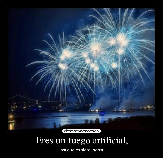 Eres un fuego artificial, - así que explota, perra