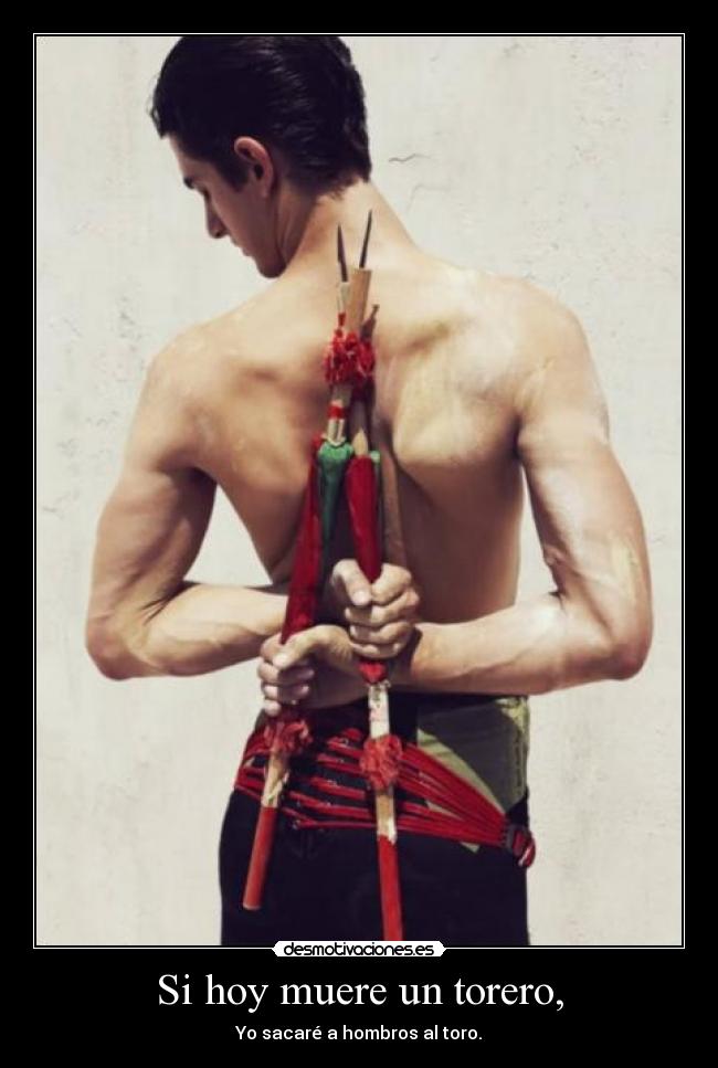 Si hoy muere un torero, - Yo sacaré a hombros al toro.