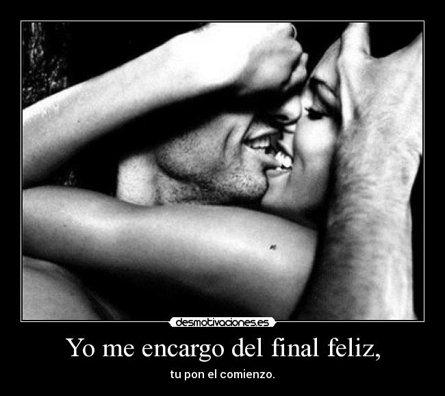 Yo me encargo del final feliz, - tu pon el comienzo.