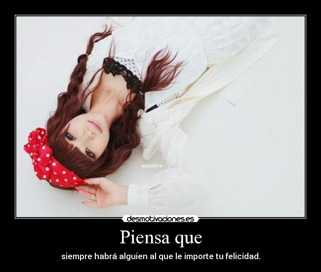 Piensa que - siempre habrá alguien al que le importe tu felicidad.
